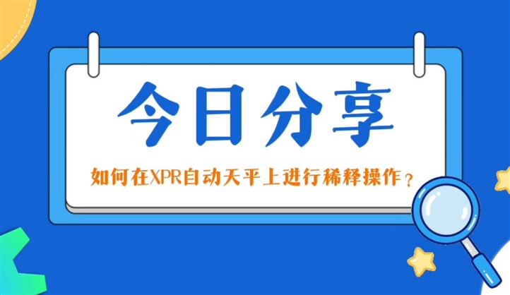 今日分享-如何在XPR自動(dòng)天平上進(jìn)行稀釋操作
